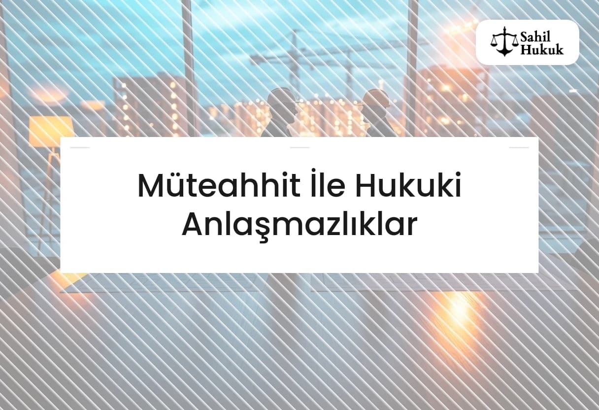 Müteahhit İle Hukuki Anlaşmazlıklar